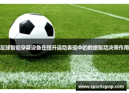 足球智能穿戴设备在提升运动表现中的数据驱动决策作用
